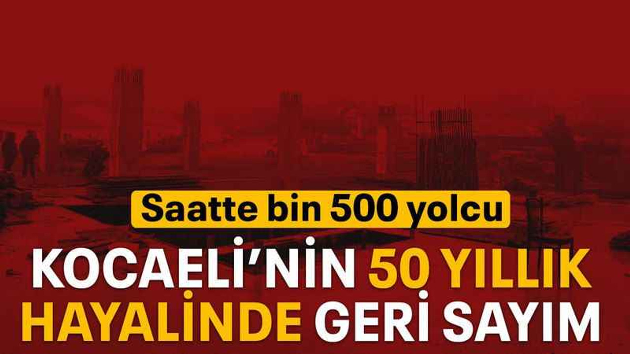 Kocaeli’nin 50 yıllık hayalinde geri sayım